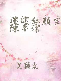 迷途红颜完整版陈梦洁
