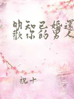 明知已婚还说喜欢你的男人