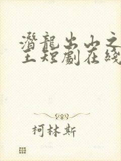 潜龙出山之我为王短剧在线观看免费