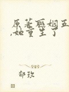 原著联姻五年后,她重生了
