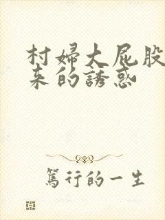 村妇大屁股撅起来的诱惑
