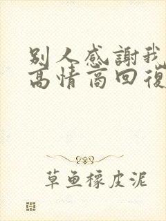 别人感谢我怎么高情商回复