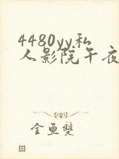4480yy私人影院午夜