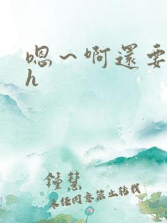 嗯～啊还要～大h