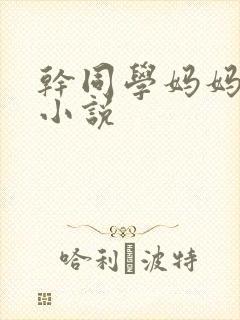 干同学妈妈屁眼小说