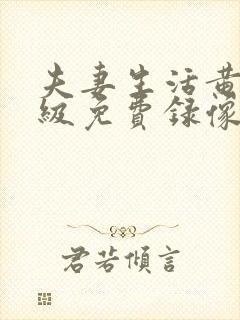 夫妻生活黄色一级免费录像
