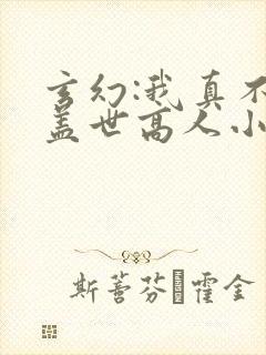 玄幻:我真不是盖世高人小说免费阅