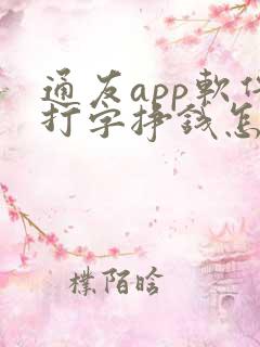 通友app软件打字挣钱怎么样
