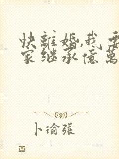 快离婚,我要回家继承亿万家产短剧