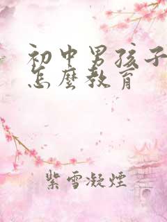 初中男孩子叛逆怎么教育