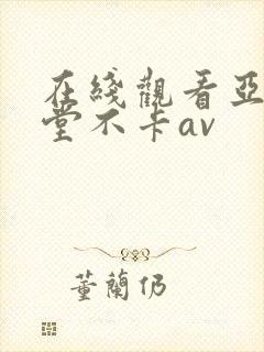 在线观看亚洲天堂不卡av