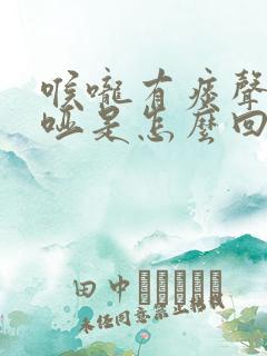 喉咙有痰声音嘶哑是怎么回事