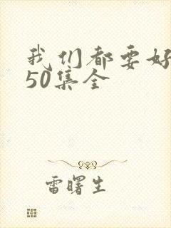 我们都要好好的50集全
