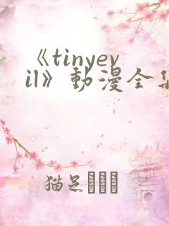 《tinyevil》动漫全集樱花在线观看免费