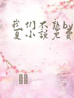 我们不熟by于夏小说免费阅读