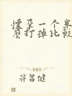 怀孕一个半月怎么打掉比较好