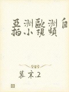 亚洲欧洲自拍偷拍小视频