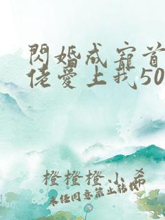 闪婚成宠首富大佬爱上我50