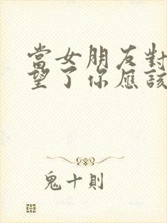 当女朋友对你失望了你应该怎么办