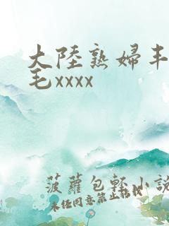 大陆熟妇丰满多毛xxxx