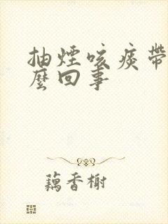 抽烟咳痰带血怎么回事