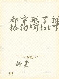 都穿越了谁还当舔狗啊txt下载