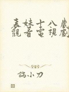 表妹十八岁免费观看电视剧完整版