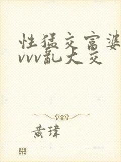性猛交富婆xvvvv乱大交