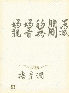 妈妈的朋友免费观看无删减
