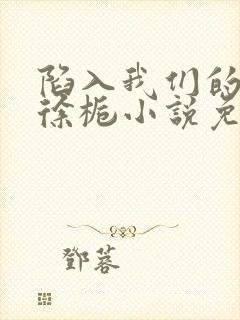 陷入我们的热恋徐栀小说免费阅读全文