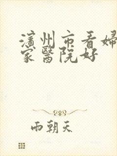 滨州市看妇科哪家医院好