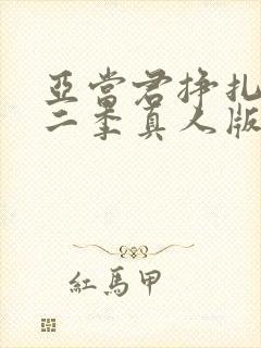 亚当君挣扎吧第二季真人版在线观看