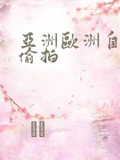 亚洲欧洲自拍与偷拍