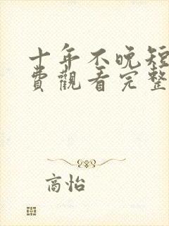 十年不晚短剧免费观看完整版