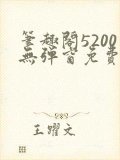 笔趣阁5200无弹窗免费阅读网