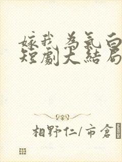 嫁我为气白月光短剧大结局