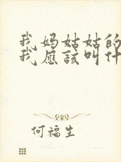 我妈姑姑的儿子我应该叫什么