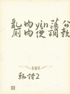 乱肉yin荡公厕肉便调教小说