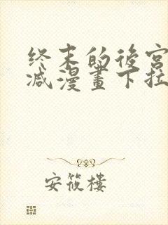 终末的后宫无删减漫画下拉式