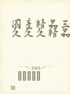 国产精品三久久久久久精品三级