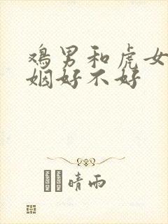 鸡男和虎女配婚姻好不好