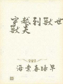 穿越到兽世五个兽夫