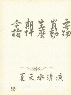 今期生肖要大肖指什么动物生肖呢