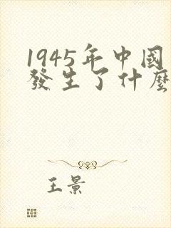 1945年中国发生了什么历史事件