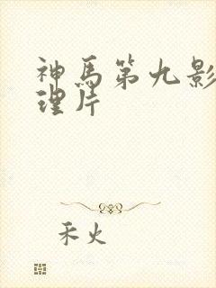 神马第九影院伦理片