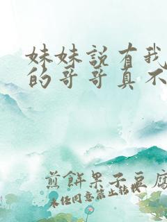 妹妹说有我这样的哥哥真不幸短剧