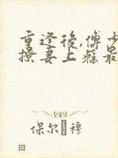 重逢后,傅少他撩妻上瘾最新章节在线阅读