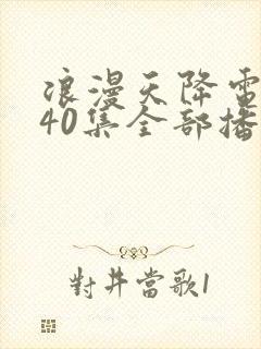 浪漫天降电视剧40集全部播放