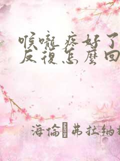 喉咙疼好了又疼反复怎么回事