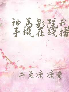 神马影院我不卡手机在线播放